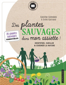 Des plantes sauvages dans mon assiette ! Identifier, cueillir & cuisiner la nature - Calendula Caroline ; Cuissard Emilie