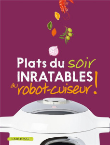 Plats du soir inratables au robot-cuiseur ! - André Noëmie ; Delprat-Alvarès Elise ; Dubois Paul
