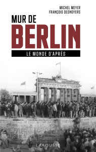 Mur de Berlin. Le monde d'après - Meyer Michel ; Desnoyers François