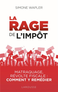 La rage de l'impôt. Matraque, révolte fiscale : comment y remédier - Wapler Simone