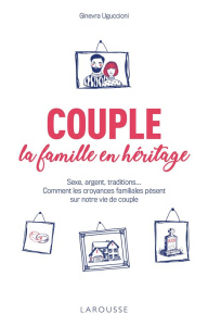 Couple : la famille en héritage. Sexe, argent, traditions... Comment les croyances familiales pèsent - Uguccioni Ginevra ; Lefief-Delcourt Alix