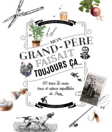Mon grand-père faisait toujours ça... 100 tours de main, trucs et astuces infaillibles de Papy - Maillet Catherine