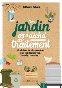 Jardin BIO zéro déchet, zéro traitement. 80 solutions bio et économiques, pour tout transformer, rec - Delvaux Catherine