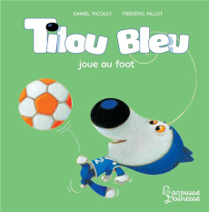 Tilou bleu : Tilou bleu joue au foot - Picouly Daniel ; Pillot Frédéric
