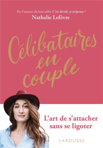 Célibataires en couple. L'art de s'attacher sans se ligoter - Lefèvre Nathalie