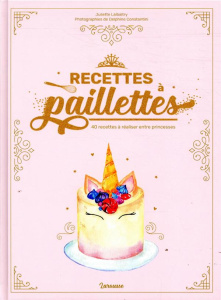Recettes à paillettes. 40 recettes à réaliser entre princesses - Lalbaltry Juliette ; Constantini Delphine