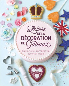 Le livre de la décoration de gâteaux. Pâte à sucre, glaçage royal, décors et motifs - Sear Juliet ; Smend Maja ; Robles Dena ; Tait Pail