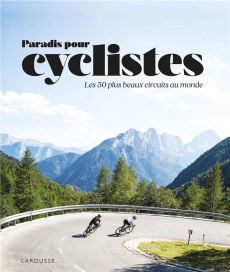 Paradis des cyclistes. Les 50 plus beaux circuits au monde - COLLECTIF