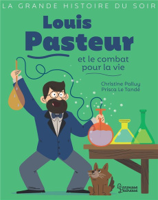 Louis Pasteur et le combat pour la vie - Palluy Christine ; Le Tandé Prisca