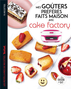 Mes goûters préférés faits maison avec Cake Factory. Les petits livres de recettes Tefal - Lalbaltry Juliette ; Besco-Jaoui Déborah ; Constan