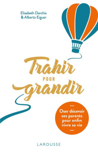 Trahir pour grandir. Oser décevoir ses parents pour enfin vivre sa vie - Darchis Elisabeth ; Eiguer Alberto