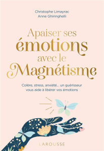Apaiser ses émotions avec le magnétisme. Colère, stress, anxiété... un guérisseur vous aide à libére - Limayrac Christophe ; Ghiringhelli Anne ; Hô Thanh