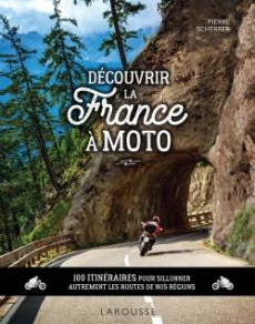 Découvrir la France à moto. 100 itinéraires pour sillonner autrement les routes de nos régions - Scherrer Pierre
