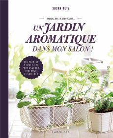 Un jardin aromatique dans mon salon ! Des plantes à tout faire pour décorer, parfumer et cuisiner - Betz Susan ; Diamond Abby ; Kimball Amy ; Garnaud