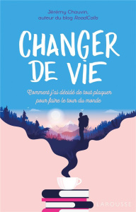 Changer de vie. Comment j'ai décidé de tout plaquer pour découvrir le monde - Chauvin Jérémy