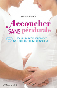 Accoucher sans péridurale. Pour un accouchement naturel en pleine conscience - Surmely Aurélie