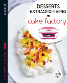 Desserts extraordinaires au Cake Factory. Les petits livres de recettes Tefal - Lalbaltry Juliette ; Princet Aline