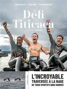 Défi Titicaca. L'incroyable traversée à la nage de trois sportifs hors normes - Metella Malia ; Curin Théo ; Witvoet Matthieu