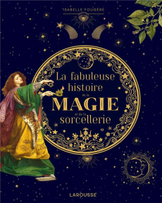 La fabuleuse histoire de la magie et de la sorcellerie - Fougère Isabelle
