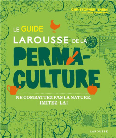 Le guide Larousse de la permaculture. Ne combattez pas la nature, imitez-la ! - Shein Christopher ; Thompson Julie ; Binnewies Son
