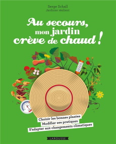 Au secours, mon jardin crève de chaud ! Choisir les bonnes plantes - Adapter ses pratiques - Compren - Schall Serge