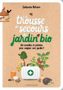 La trousse de secours du jardin bio. 80 remèdes et potions pour soigner son jardin ! - Delvaux Catherine