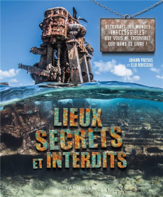 Lieux secrets et interdits. Découvrez des mondes inaccessibles que vous ne verrez que dans ce livre - Protais Johann ; Rousseau Eloi