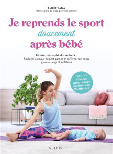 Je reprends le sport doucement après bébé. Périnée, ventre plat, dos renforcé... Soulager les maux d - Yana Emilie ; Levesque Emmanuelle ; Morel Fatio Cl