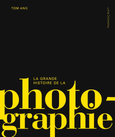 La grande histoire de la photographie - Ang Tom ; Abolivier Caroline