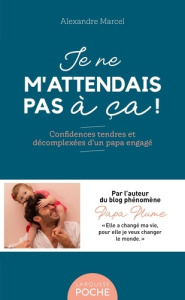 Je ne m'attendais pas à ça ! Confidences tendres et décomplexées d'un papa engagé - Marcel Alexandre