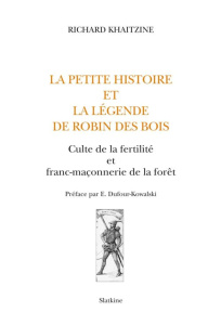 LA PETITE HISTOIRE ET LA LEGENDE DE ROBIN DES BOIS. CULTE DE LA FERTILITE ET FRANC-MACONNERIE DE LA - KHAITZINE RICHARD