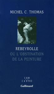 Rebeyrolle. Ou l'obstination de la peinture - Thomas Michel-C