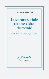 La science sociale comme vision du monde. Emile Durkheim et le mirage du salut - Stoczkowski Wiktor