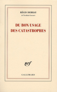 Du bon usage des catastrophes - Debray Régis