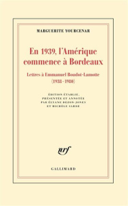 En 1939, l'Amérique commence à Bordeaux. Lettres à Emmanuel Boudot-Lamotte (1938-1980) - Yourcenar Marguerite ; Dezon-Jones Elyane ; Sarde