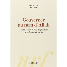 Gouverner au nom d'Allah. Islamisation et soif de pouvoir dans le monde arabe - Sansal Boualem