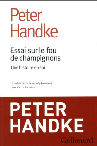 Essai sur le fou de champignons. Une histoire en soi - Handke Peter ; Deshusses Pierre