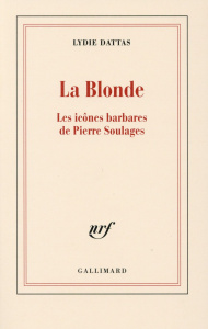 La Blonde. Les icônes barbares de Pierre Soulages - Dattas Lydie