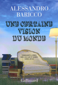 Une certaine vision du monde. Cinquante livres que j'ai lus et aimés (2002-2012) - Baricco Alessandro ; Raynaud Vincent