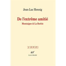 De l'extrême amitié. Montaigne et La Boétie - Hennig Jean-Luc