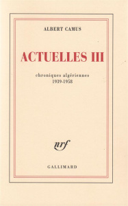Actuelles. Tome 3, Chroniques algériennes 1939-1958 - Camus Albert
