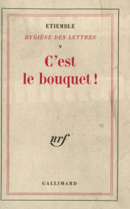 Hygiène des lettres. Volume 5, C'est le bouquet - Etiemble René