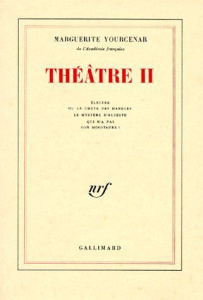 THEATRE TOME 2 : ELECTRE OU LA CHUTE DES MASQUES. LE MYSTERE D'ALCESTE QUI N'A PAS SON MINOTAURE ? - Yourcenar Marguerite