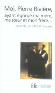 Moi, Pierre Rivière, ayant égorgé ma mère, ma soeur et mon frère : un cas de parricide au XIXe siècl - Riviere Pierre