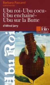 Ubu Roi ; Ubu Cocu ; Ubu enchaîné ; Ubu sur la Butte d'Alfred Jarry - Pascarel Barbara