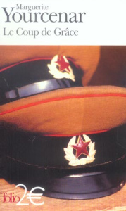 Le Coup de Grâce. Roman extrait du recueil Alexis ou le Traité du Vain Combat suivi de Le Coup de Gr - Yourcenar Marguerite
