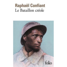 Le bataillon créole. Guerre de 1914-1918 - Confiant Raphaël