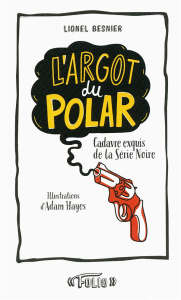 L'argot du polar. Cadavre exquis de la Série Noire - Besnier Lionel ; Hayes Adam