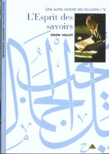 UNE AUTRE HISTOIRE DES RELIGIONS. Tome 5, L'esprit des savoirs - Vallet Odon