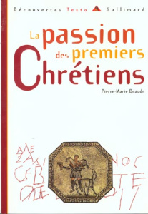 La passion des premiers chrétiens - Beaude Pierre-Marie